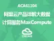 ACA61104-阿里云产品详解-大数据计算服务MaxCompute